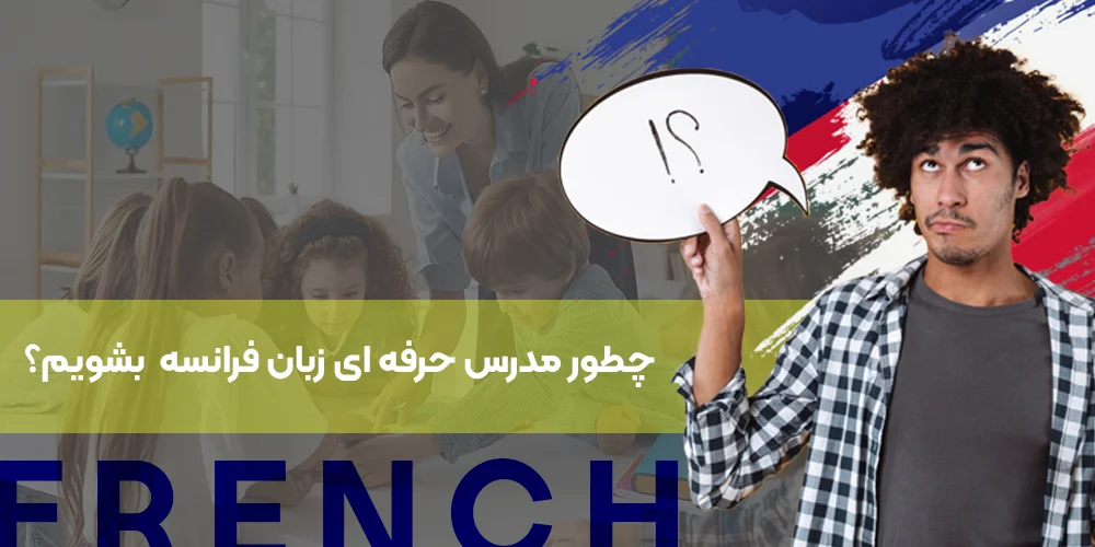 چطور مدرس حرفه ای در زبان فرانسه شویم و رشد کنیم